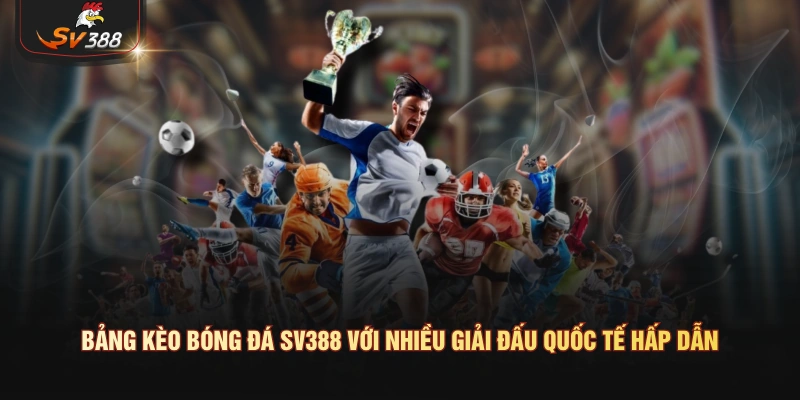 Bảng kèo bóng đá SV388 với nhiều giải đấu quốc tế hấp dẫn