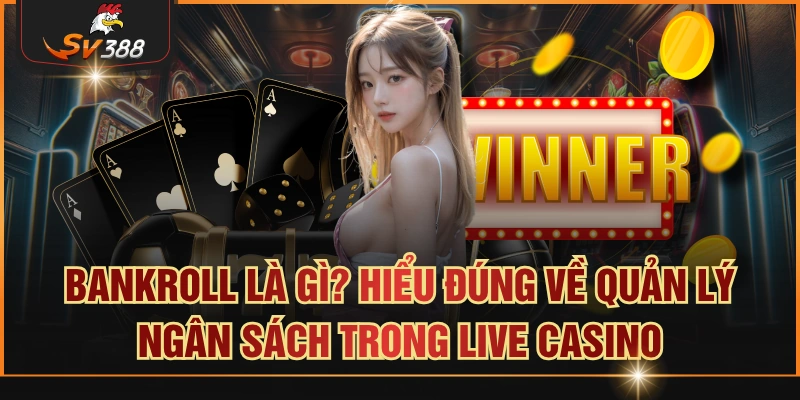 Bankroll Là Gì? Hiểu Đúng Về Quản Lý Ngân Sách Trong Live Casino bankroll là gì