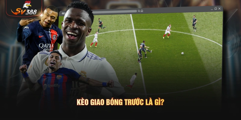 Kèo Giao Bóng Trước Là Gì? Tìm Hiểu Quy Tắc Và Cách Xác Định Định nghĩa kèo giao bóng trước
