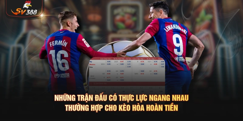 Những trận đấu có thực lực ngang nhau thường hợp cho kèo hòa hoàn tiền