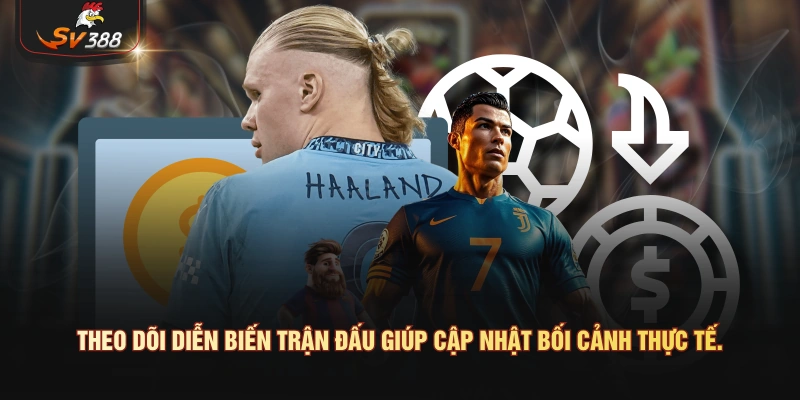 Theo dõi diễn biến trận đấu giúp cập nhật bối cảnh thực tế.