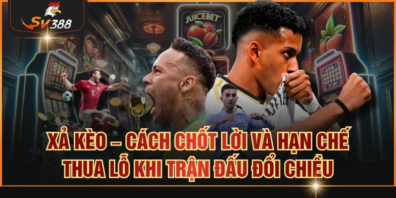 Xả Kèo – Cách Chốt Lời Và Hạn Chế Thua Lỗ Khi Trận Đấu Đổi Chiều Xả kèo
